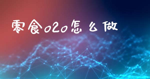 零食o2o怎么做_https://www.fcdydaikuan.com_恒指期货直播_第1张