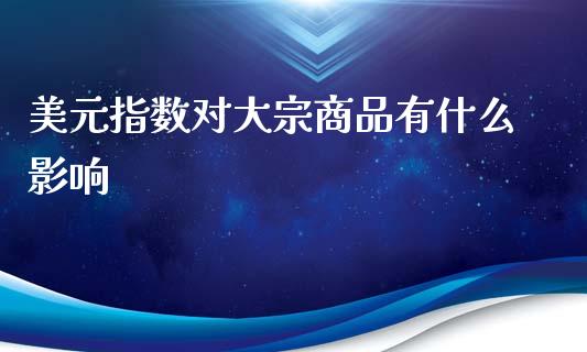 美元指数对大宗商品有什么影响_https://www.fcdydaikuan.com_黄金期货直播_第1张