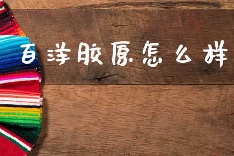 百洋胶原怎么样_https://www.fcdydaikuan.com_恒生指数直播室_第1张