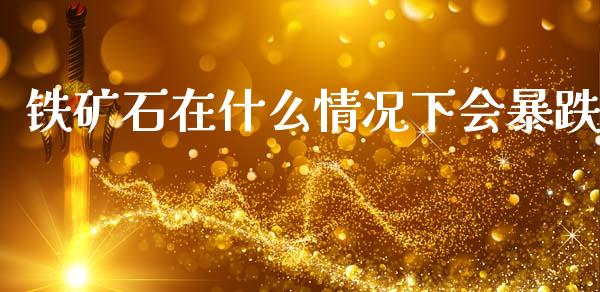 铁矿石在什么情况下会暴跌_https://www.fcdydaikuan.com_黄金期货直播_第1张