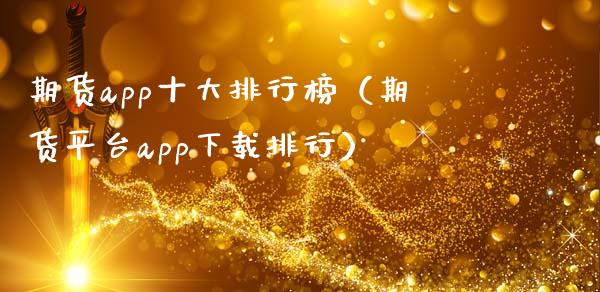 期货app十大排行榜（期货平台app下载排行）_https://www.fcdydaikuan.com_恒指期货直播_第1张