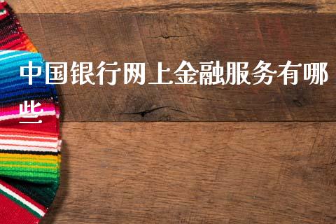 中国银行网上金融服务有哪些_https://www.fcdydaikuan.com_恒生指数直播室_第1张