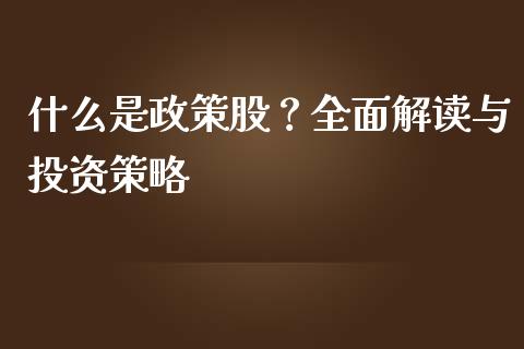 什么是政策股？全面解读与投资策略_https://www.fcdydaikuan.com_黄金期货直播_第1张