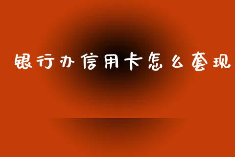 银行办信用卡怎么套现_https://www.fcdydaikuan.com_恒生指数直播室_第1张