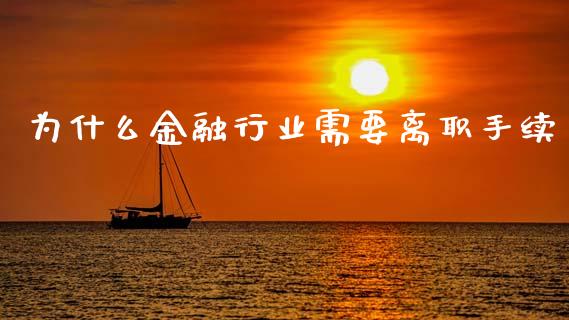 为什么金融行业需要离职手续_https://www.fcdydaikuan.com_德指期货直播_第1张