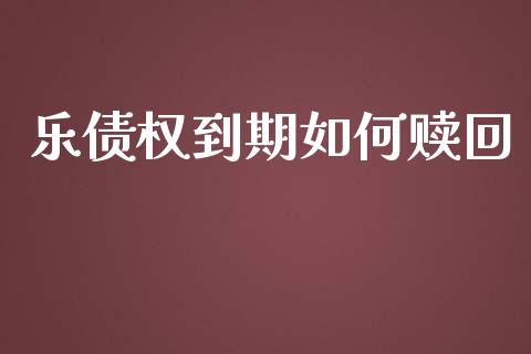 乐债权到期如何赎回_https://www.fcdydaikuan.com_黄金期货直播_第1张