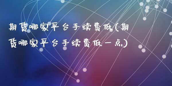 期货哪家平台手续费低(期货哪家平台手续费低一点)_https://www.fcdydaikuan.com_恒指期货直播_第1张
