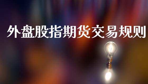 外盘股指期货交易规则_https://www.fcdydaikuan.com_黄金期货直播_第1张