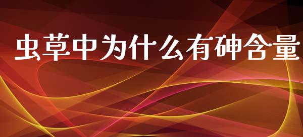 虫草中为什么有砷含量_https://www.fcdydaikuan.com_德指期货直播_第1张