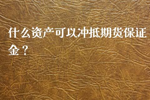 什么资产可以冲抵期货保证金？_https://www.fcdydaikuan.com_恒指期货直播_第1张