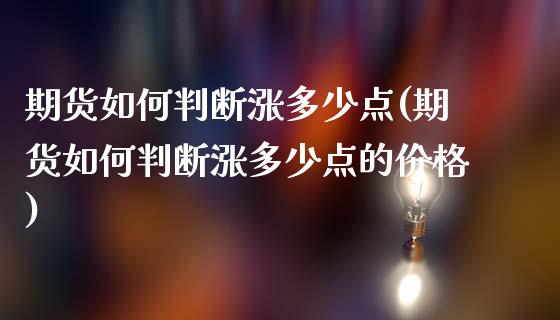 期货如何判断涨多少点(期货如何判断涨多少点的价格)_https://www.fcdydaikuan.com_恒指期货直播_第1张