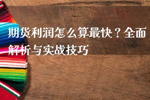 期货利润怎么算最快？全面解析与实战技巧_https://www.fcdydaikuan.com_德指期货直播_第1张