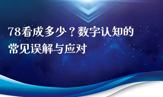 78看成多少？数字认知的常见误解与应对_https://www.fcdydaikuan.com_黄金期货直播_第1张