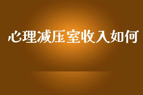 心理减压室收入如何_https://www.fcdydaikuan.com_恒指期货直播_第1张