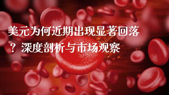 美元为何近期出现显著回落？ 深度剖析与市场观察_https://www.fcdydaikuan.com_黄金期货直播_第1张