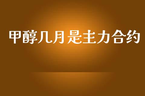 甲醇几月是主力合约_https://www.fcdydaikuan.com_黄金期货直播_第1张