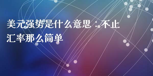 美元强势是什么意思：不止汇率那么简单_https://www.fcdydaikuan.com_黄金期货直播_第1张
