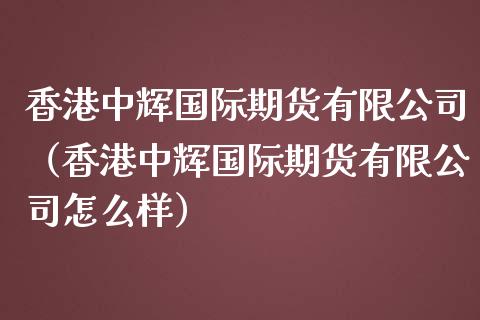 香港中辉国际期货有限公司(香港中辉国际期货有限公司怎么样)_黄金期货直播_第1张_恒生指数直播室_恒指期货直播_德指期货直播_黄金期货直播 香港中辉国际期货有限公司(香港中辉国际期货有限公司怎么样)_https://www.fcdydaikuan.com_黄金期货直播_第1张