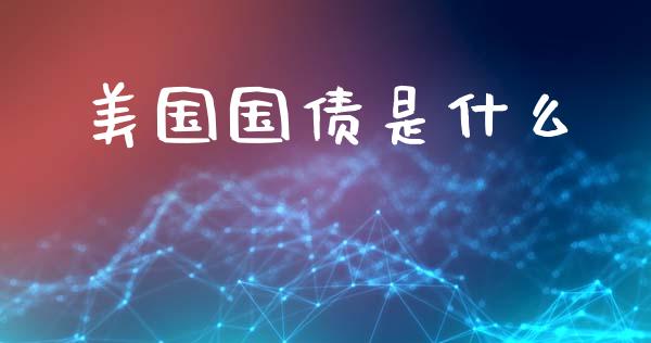 美国国债是什么_https://www.fcdydaikuan.com_黄金期货直播_第1张