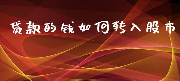 贷款的钱如何转入股市_https://www.fcdydaikuan.com_恒指期货直播_第1张