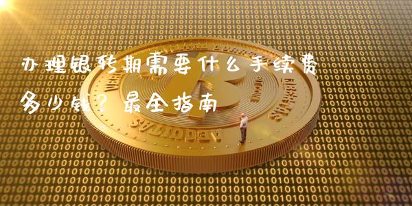办理银转期需要什么手续费多少钱？最全指南_https://www.fcdydaikuan.com_德指期货直播_第1张