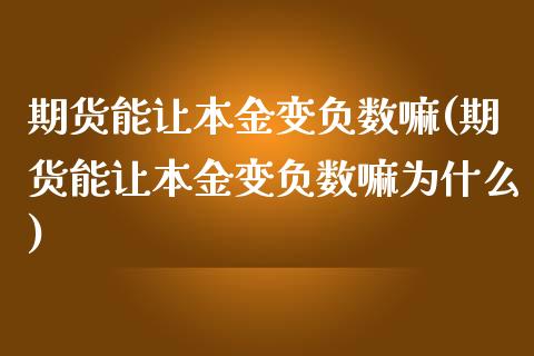 期货能让本金变负数嘛(期货能让本金变负数嘛为什么)_https://www.fcdydaikuan.com_黄金期货直播_第1张