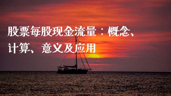 股票每股现金流量：概念、计算、意义及应用_https://www.fcdydaikuan.com_德指期货直播_第1张