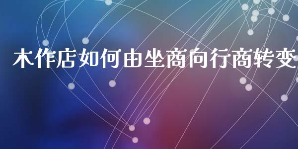 木作店如何由坐商向行商转变_https://www.fcdydaikuan.com_黄金期货直播_第1张