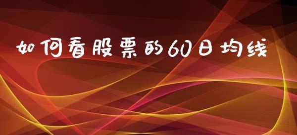 如何看股票的60日均线_https://www.fcdydaikuan.com_恒生指数直播室_第1张