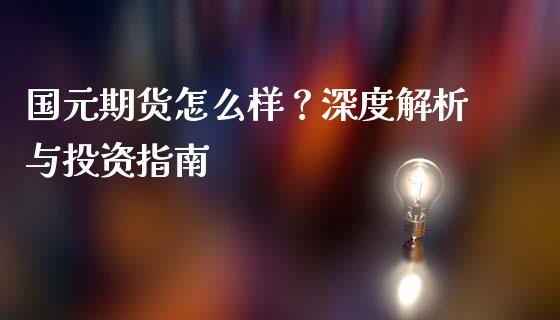 国元期货怎么样？深度解析与投资指南_https://www.fcdydaikuan.com_黄金期货直播_第1张