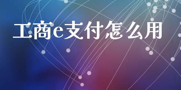 工商e支付怎么用_https://www.fcdydaikuan.com_恒生指数直播室_第1张