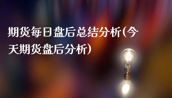 期货每日盘后总结分析(今天期货盘后分析)_https://www.fcdydaikuan.com_恒指期货直播_第1张