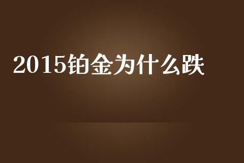 2015铂金为什么跌_https://www.fcdydaikuan.com_德指期货直播_第1张