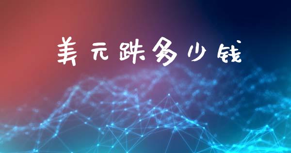 美元跌多少钱_https://www.fcdydaikuan.com_恒生指数直播室_第1张