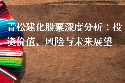 青松建化股票深度分析：投资价值、风险与未来展望_https://www.fcdydaikuan.com_恒生指数直播室_第1张
