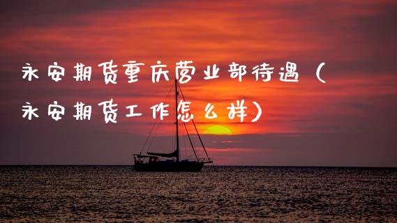 永安期货重庆营业部待遇(永安期货工作怎么样)_黄金期货直播_第1张_恒生指数直播室_恒指期货直播_德指期货直播_黄金期货直播 永安期货重庆营业部待遇(永安期货工作怎么样)_https://www.fcdydaikuan.com_黄金期货直播_第1张