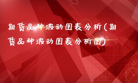 期货品种波动图表分析(期货品种波动图表分析图)_https://www.fcdydaikuan.com_黄金期货直播_第1张