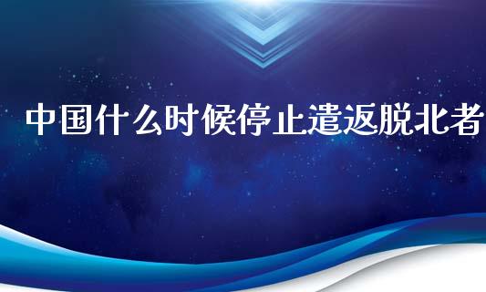 中国什么时候停止遣返脱北者_https://www.fcdydaikuan.com_恒生指数直播室_第1张