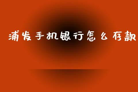 浦发手机银行怎么存款_https://www.fcdydaikuan.com_黄金期货直播_第1张