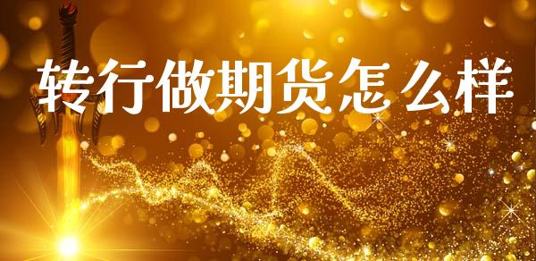 转行做期货怎么样_https://www.fcdydaikuan.com_黄金期货直播_第1张