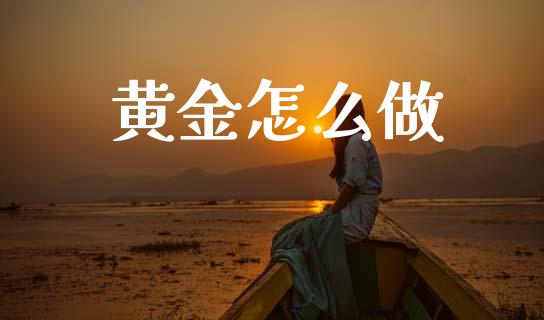 黄金怎么做_https://www.fcdydaikuan.com_恒指期货直播_第1张
