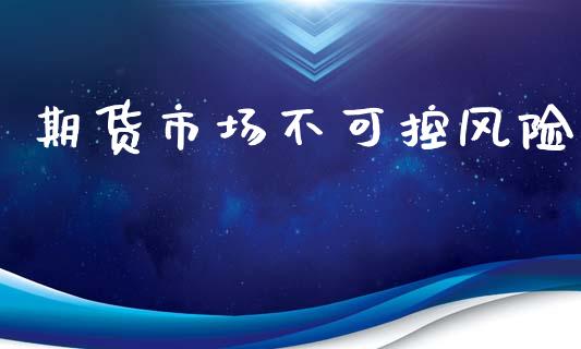 期货市场不可控风险_https://www.fcdydaikuan.com_恒生指数直播室_第1张