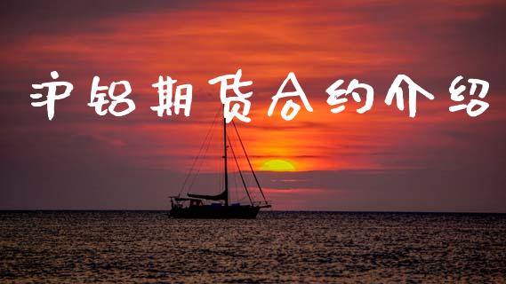 沪铝期货合约介绍_https://www.fcdydaikuan.com_德指期货直播_第1张