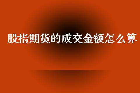 股指期货的成交金额怎么算_https://www.fcdydaikuan.com_恒指期货直播_第1张