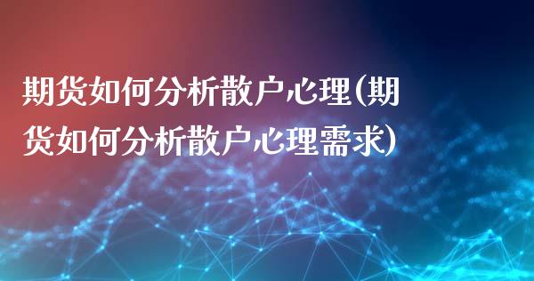 期货如何分析散户心理(期货如何分析散户心理需求)_https://www.fcdydaikuan.com_德指期货直播_第1张