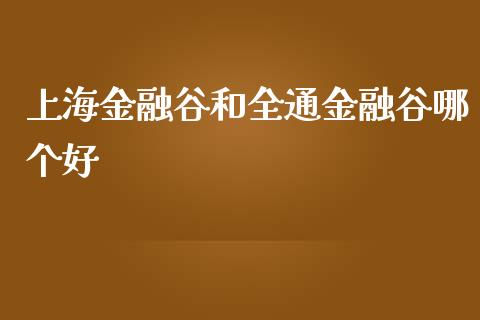 上海金融谷和全通金融谷哪个好_https://www.fcdydaikuan.com_恒生指数直播室_第1张