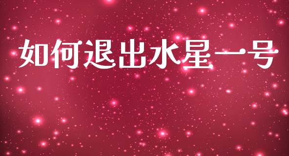 如何退出水星一号_https://www.fcdydaikuan.com_德指期货直播_第1张
