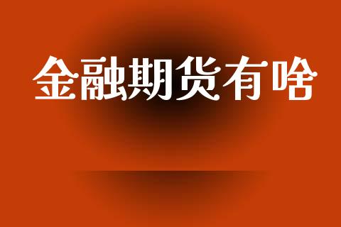 金融期货有啥_https://www.fcdydaikuan.com_恒生指数直播室_第1张