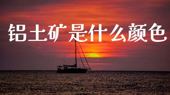 铝土矿是什么颜色_https://www.fcdydaikuan.com_恒指期货直播_第1张