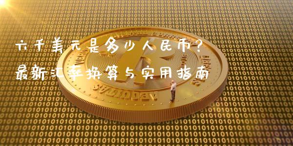 六千美元是多少人民币？ 最新汇率换算与实用指南_https://www.fcdydaikuan.com_德指期货直播_第1张